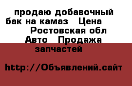 продаю добавочный бак на камаз › Цена ­ 5 000 - Ростовская обл. Авто » Продажа запчастей   